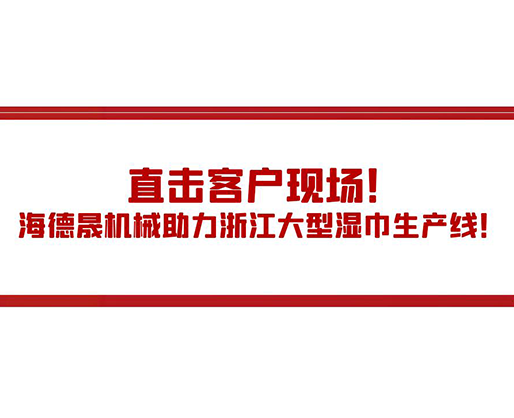 直擊客戶現(xiàn)場(chǎng)！海德晟機(jī)械助力浙江大型濕巾生產(chǎn)線！