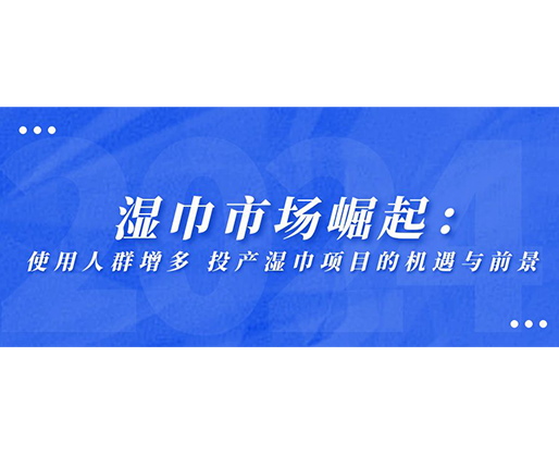 濕巾市場(chǎng)崛起：使用人群增多，投產(chǎn)濕巾項(xiàng)目的機(jī)遇與前景