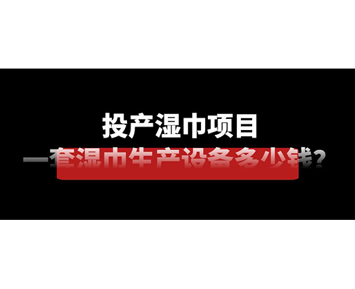 投產(chǎn)濕巾項(xiàng)目，一套濕巾生產(chǎn)設(shè)備多少錢(qián)？