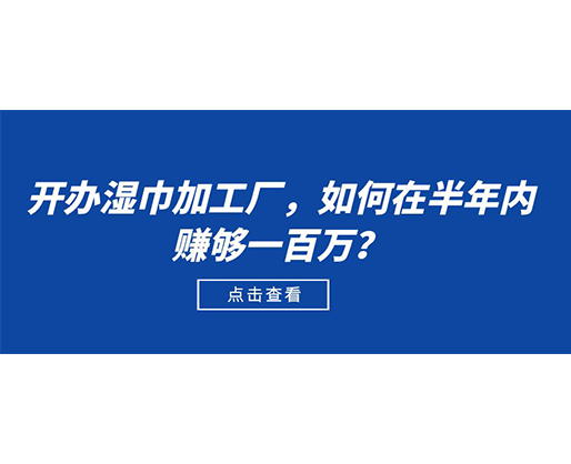 開辦濕巾加工廠，如何在半年內(nèi)賺夠一百萬？