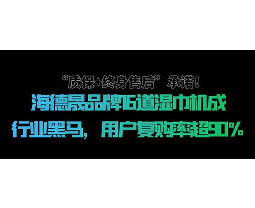 “質(zhì)保+終身售后”承諾！海德晟品牌16道濕巾機成行業(yè)黑馬，用戶復(fù)購率超90%