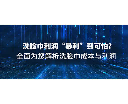 洗臉巾利潤“暴利”到可怕？全面為您解析洗臉巾成本與利潤