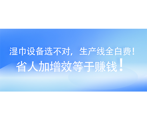 濕巾設(shè)備選不對，生產(chǎn)線全白費！省人加增效等于賺錢！