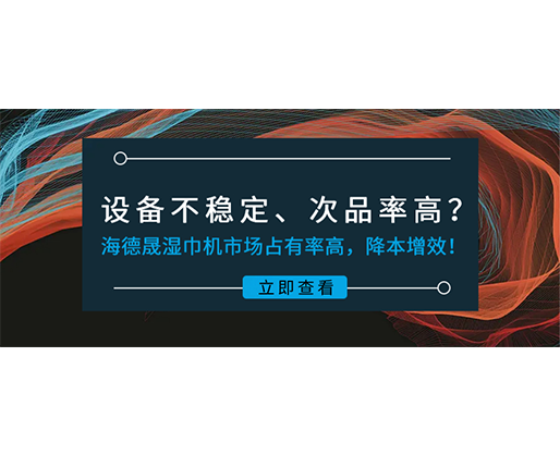 設(shè)備不穩(wěn)定、次品率高？海德晟濕巾機(jī)市場占有率高，降本增效！